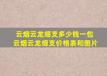 云烟云龙细支多少钱一包 云烟云龙细支价格表和图片